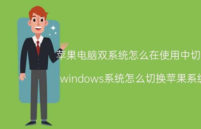 苹果电脑双系统怎么在使用中切换 windows系统怎么切换苹果系统？